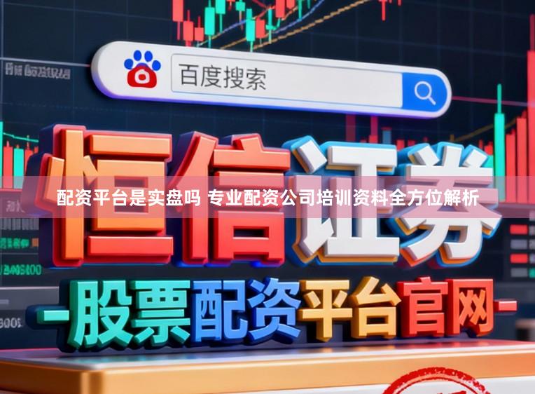 配资平台是实盘吗 专业配资公司培训资料全方位解析