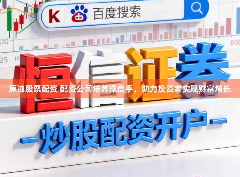 原油股票配资 配资公司培养操盘手，助力投资者实现财富增长