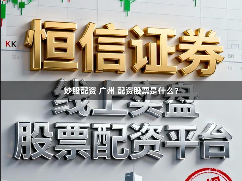 炒股配资 广州 配资股票是什么？