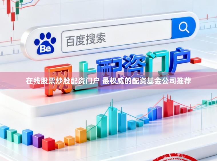 在线股票炒股配资门户 最权威的配资基金公司推荐