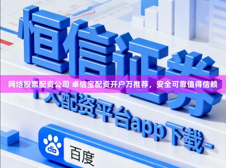 网络股票配资公司 卓信宝配资开户万推荐，安全可靠值得信赖