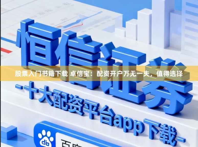 股票入门书籍下载 卓信宝：配资开户万无一失，值得选择