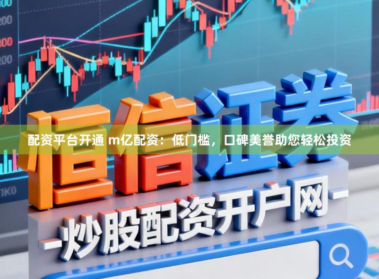 配资平台开通 m亿配资：低门槛，口碑美誉助您轻松投资