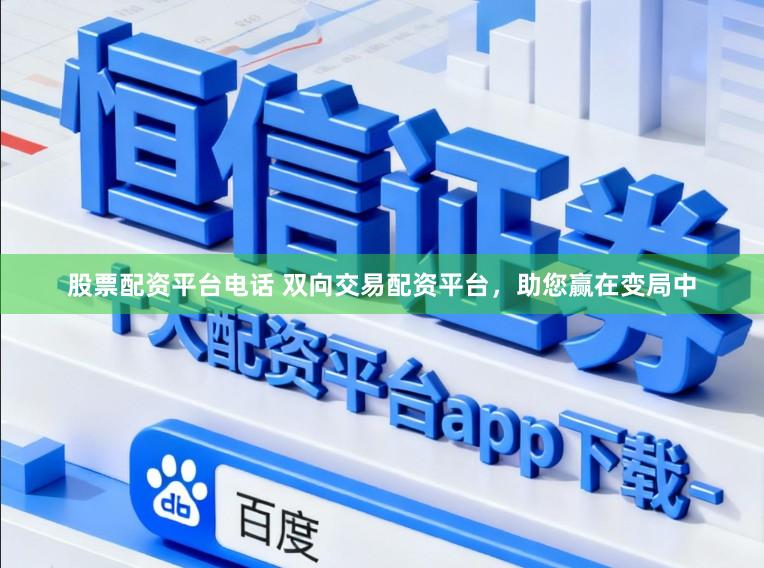 股票配资平台电话 双向交易配资平台,助您赢在变局中