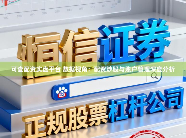 可查配资实盘平台 数据视角：配资炒股与账户管理深度分析