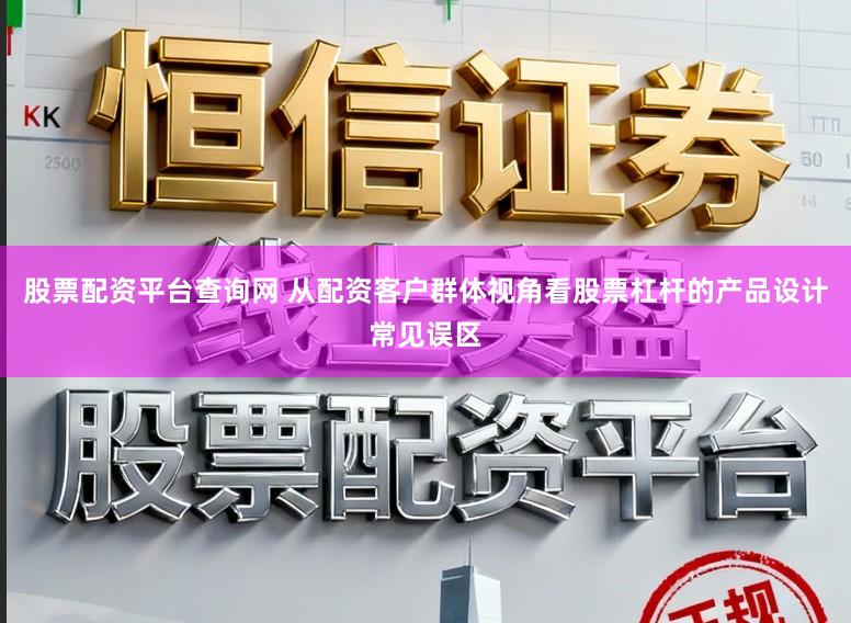 股票配资平台查询网 从配资客户群体视角看股票杠杆的产品设计常见误区