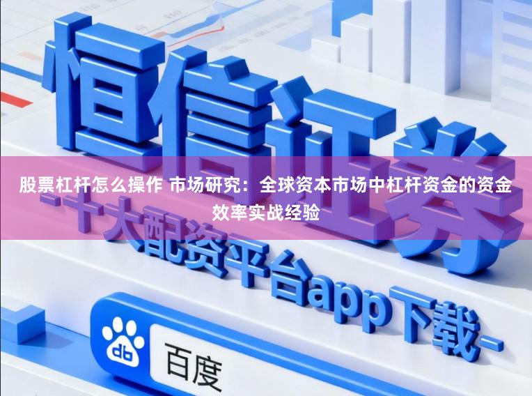 股票杠杆怎么操作 市场研究：全球资本市场中杠杆资金的资金效率实战经验