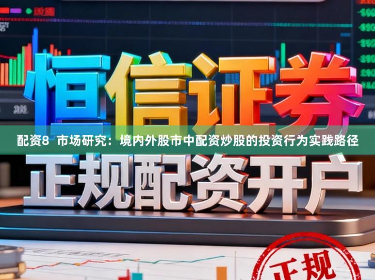 配资8  市场研究：境内外股市中配资炒股的投资行为实践路径