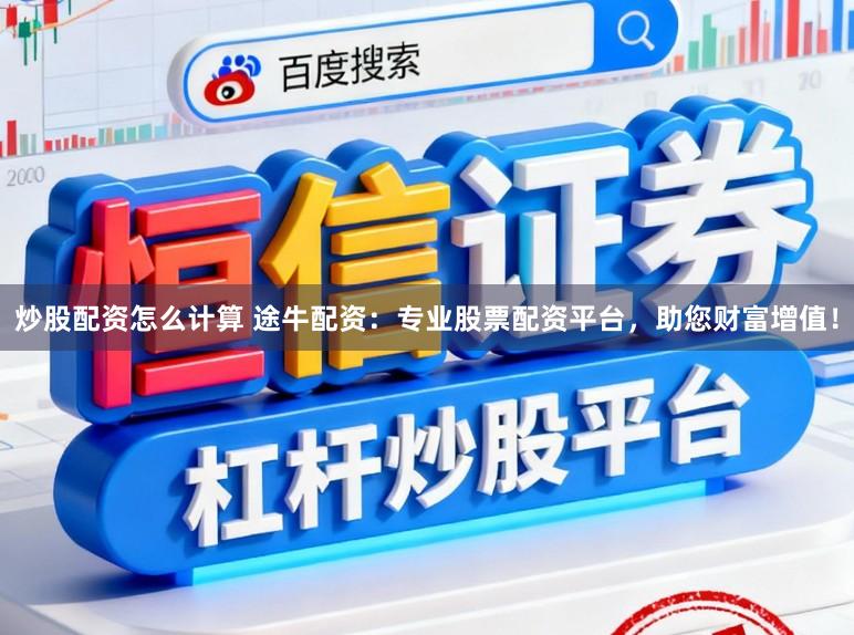 炒股配资怎么计算 途牛配资：专业股票配资平台，助您财富增值！