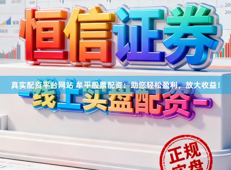 真实配资平台网站 牟平股票配资：助您轻松盈利，放大收益！