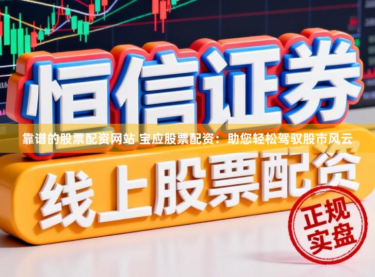靠谱的股票配资网站 宝应股票配资：助您轻松驾驭股市风云