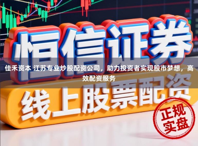 佳禾资本 江苏专业炒股配资公司，助力投资者实现股市梦想，高效配资服务