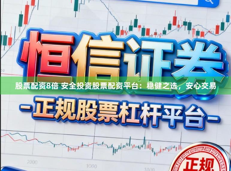 股票配资8倍 安全投资股票配资平台：稳健之选，安心交易