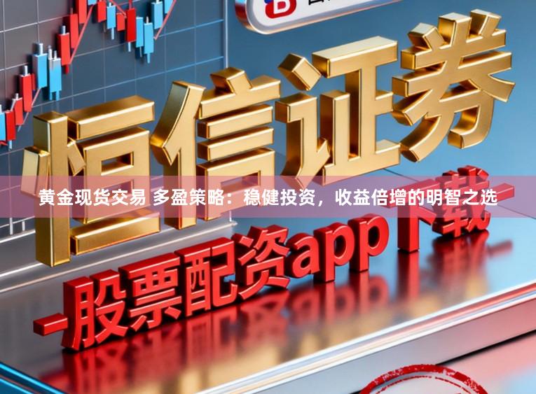 黄金现货交易 多盈策略：稳健投资，收益倍增的明智之选