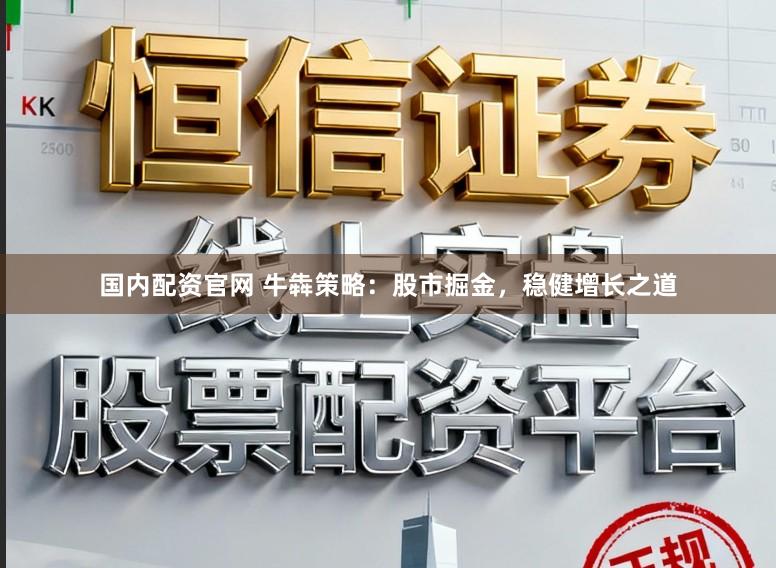 国内配资官网 牛犇策略:股市掘金,稳健增长之道