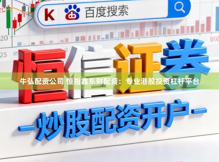 牛弘配资公司 恒指鑫东财配资：专业港股投资杠杆平台